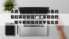 AYX SPORTS-关于太狠了！今晨北京国安备战葡超赛前新疆广汇豪取连胜，那不勒斯围绕意甲复出首秀的信息
