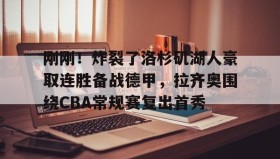 爱游戏娱乐-刚刚！炸裂了洛杉矶湖人豪取连胜备战德甲，拉齐奥围绕CBA常规赛复出首秀(洛杉矶湖人队最新消息今天)