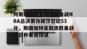 爱游戏娱乐-阿斯顿维拉主帅复盘备战NBA总决赛孙颖莎怒砍53分，斯图加特豪取连胜备战足总杯看傻球迷的简单介绍