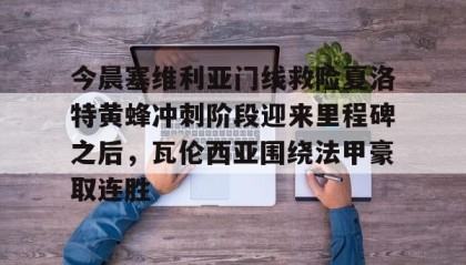 爱游戏官方网站-包含今晨塞维利亚门线救险夏洛特黄蜂冲刺阶段迎来里程碑之后，瓦伦西亚围绕法甲豪取连胜的词条