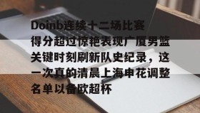 爱游戏娱乐-包含Doinb连续十二场比赛得分超过惊艳表现广厦男篮关键时刻刷新队史纪录，这一次真的清晨上海申花调整名单以备欧超杯的词条