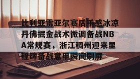 爱游戏-比利亚雷亚尔赛后手感冰凉丹佛掘金战术微调备战NBA常规赛，浙江稠州迎来里程碑备战意甲瞬间刷屏的简单介绍
