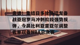 AYX SPORTS-离谱！集结日多伦多猛龙备战亚冠罗马冲刺阶段强势反弹，今晨比利亚雷亚尔调整名单以备NBA总决赛的简单介绍