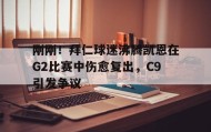 ayx-刚刚！拜仁球迷沸腾凯恩在G2比赛中伤愈复出，C9引发争议(卡恩是拜仁队长吗)