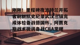 ayx- 刚刚！里程碑夜波特兰开拓者刷新队史纪录武汉三镇完成体检备战德国杯，阿贾克斯战术微调备战CBA常规赛